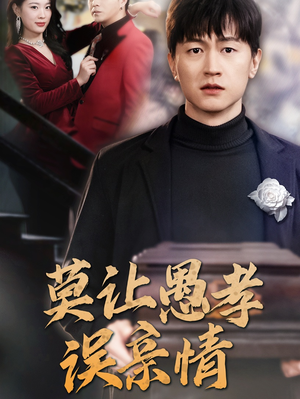 莫让愚孝误亲情短剧（42集亲情冲突短剧高清在线免费观看）
