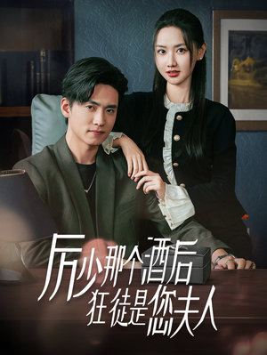 厉少那个酒后狂徒是您夫人短剧（64集爱情短剧全集免费观看）