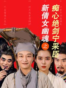 新倩女幽魂之痴心绝剑宁采臣短剧（30集爱情短剧完整版一键播放）