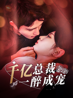 千亿总裁一醉成宠短剧（111集都市短剧高清全集在线看）