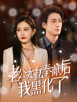 老公无私奉献后我黑化了短剧（41集情感纠葛短剧精彩剧情不断）