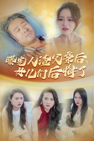 曝光人渣父亲后，女儿们后悔了短剧（40集家庭伦理短剧高清全集在线看）