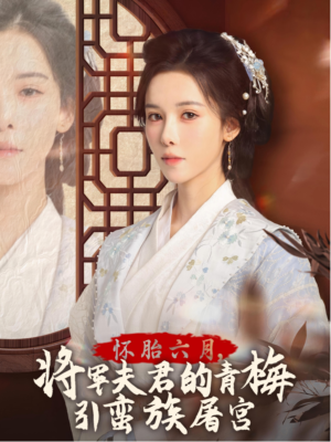 怀胎六月，将军夫君的青梅祸端致屠宫短剧（36集历史短剧高清流畅观看）