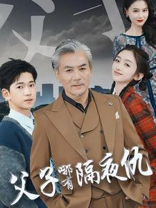 父子哪有隔夜仇短剧（41集温馨短剧高清完整版在线畅享）