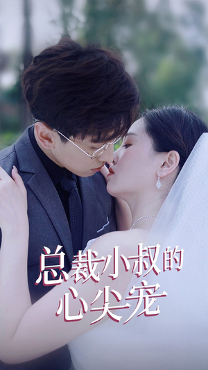 总裁小叔的心尖宠短剧（80集爱情短剧精彩片段抢先看）