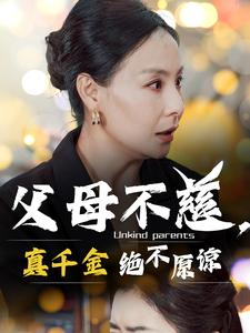 父母不慈真千金绝不原谅短剧（67集都市情感短剧完整版免费观看）