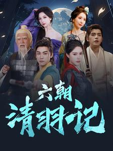 六朝清羽记短剧（34集古风言情短剧在线完整观看）