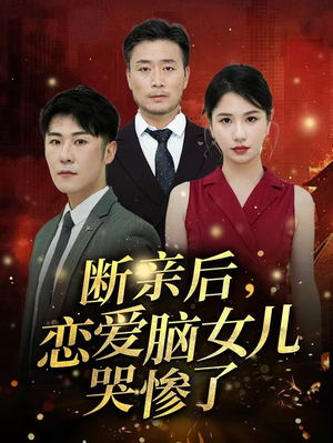 断亲后，恋爱脑女儿哭惨了短剧（33集亲情短剧感人至深全集在线）