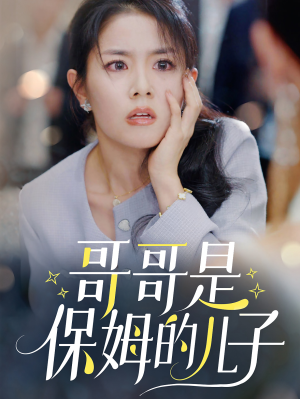 哥哥是保姆的儿子短剧（57集温情家庭短剧全集在线免费看）