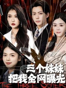 三个妹妹把我全网曝光短剧（100集剧情短剧大结局提前看）
