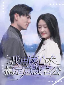 我用读心术搞定总裁老公短剧（77集总裁短剧精彩片段抢先看）