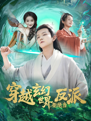 穿越玄幻世界拒绝当反派短剧（101集玄幻短剧热血来袭一次看过瘾）