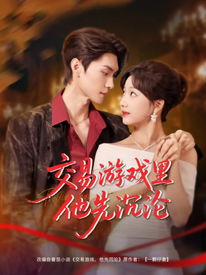 交易游戏里他先沉沦短剧（91集心理战短剧全集在线一口气看完）