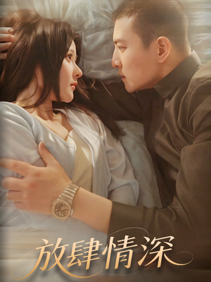 放肆情深短剧（57集言情短剧精彩剧情不容错过）