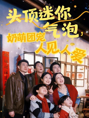 头顶迷你气泡奶萌团宠短剧（99集青春短剧全集在线畅享青春）