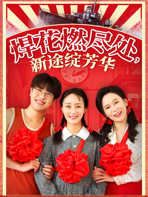 焊花燃尽处新途绽芳华短剧（53集青春励志短剧手机在线免费看）