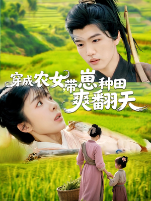 穿成农女，带崽种田爽翻天短剧（120集古代种田短剧高清完整版在线播）