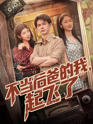 不当后爸的我，起飞了短剧（81集情感短剧精彩剧情不间断）