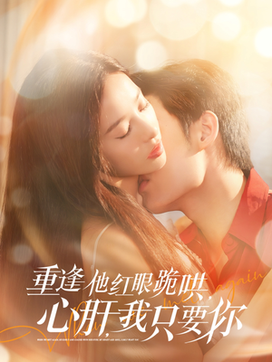 重逢他红眼跪哄心肝我只要你短剧（84集言情短剧高清完整版在线观看）