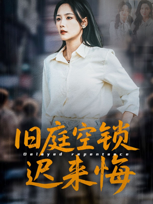 旧庭空锁迟来悔短剧（56集剧情短剧全集一口气看完）