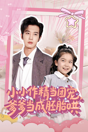 小小作精当团宠爹爹当成胚胎哄短剧（66集甜宠家庭短剧手机在线流畅看）