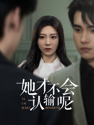 她才不会认输呢短剧（58集奋斗短剧精彩剧情高清在线观）