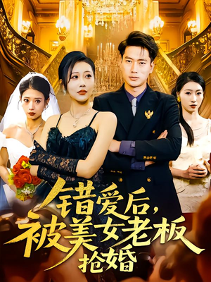 错爱后被美女老板抢婚短剧（80集都市短剧高清全集在线看）