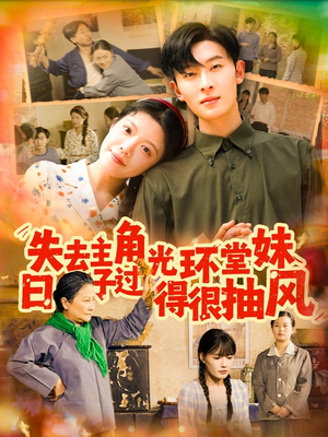 失去主角光环堂妹日子过得很抽风短剧（120集剧情短剧高清流畅随心看）
