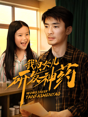 我为女儿研发神药短剧（65集温情短剧全集在线观看无广告）