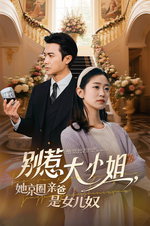 别惹大小姐她京圈亲爸是女儿奴短剧（66集短剧大赏高清完整版在线欣赏）
