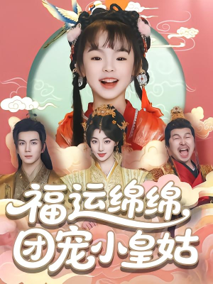 福运绵绵团宠小皇姑短剧（96集古装甜宠短剧精彩片段抢先看）