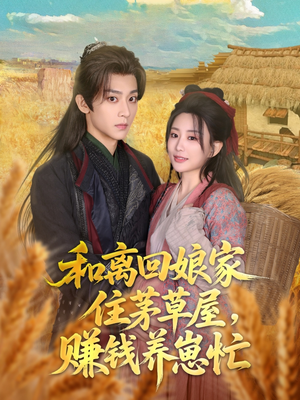 和离回娘家住茅草屋，赚钱养崽忙短剧（88集温馨短剧全集在线随心看）
