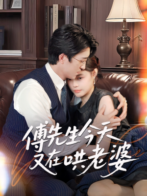 傅先生今天又在哄老婆短剧（35集浪漫短剧精彩剧情一次看过瘾）