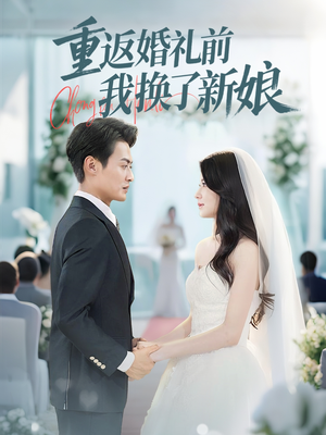 重返婚礼前我换了新娘短剧（35集都市奇缘短剧精彩剧情在线追）