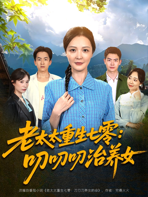 老太太重生七零叨叨叨治养女短剧（81集情感短剧高清画质尽情欣赏）
