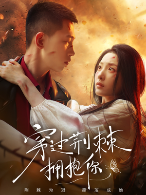 穿过荆棘拥抱你短剧（135集浪漫言情短剧完整版一睹为快）