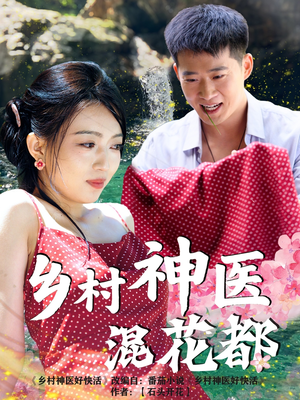 乡村神医混花都短剧（82集都市传奇短剧高清版抢先看）