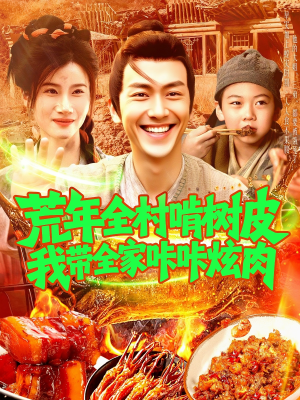 荒年全村啃树皮我带全家咔咔炫肉短剧（164集末日短剧精彩剧情不容错过）