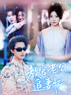教官老公追妻忙短剧（81集霸道总裁短剧全集剧情在线精彩呈现）