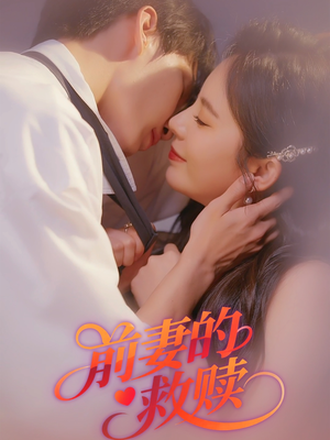 前妻的救赎短剧（51集都市情感短剧高清全集在线看）