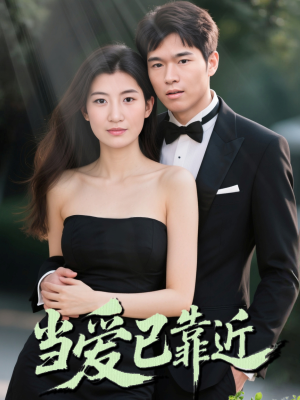 当爱已靠近短剧（42集爱情短剧剧情回顾在线看）