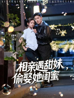 相亲遇甜妹偷娶她闺蜜短剧（118集情感纠葛短剧高清完整版在线追）