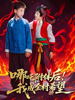 哪吒附体后！我成全村的希望短剧（53集热血短剧在线观看不卡顿）
