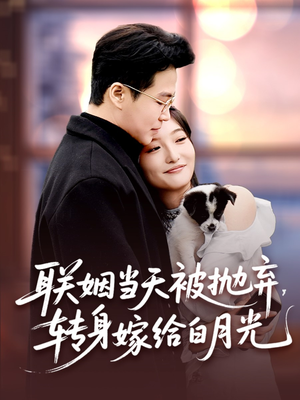 联姻当天被抛弃转身嫁给白月光短剧（90集逆袭短剧高清完整版在线欣赏）