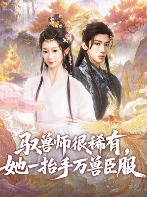 驭兽师很稀有她一抬手万兽臣服短剧（87集奇幻短剧全集一次看过瘾）