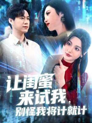 让闺蜜来试我别怪我将计就计短剧（117集闺蜜反目短剧全集免费在线看）
