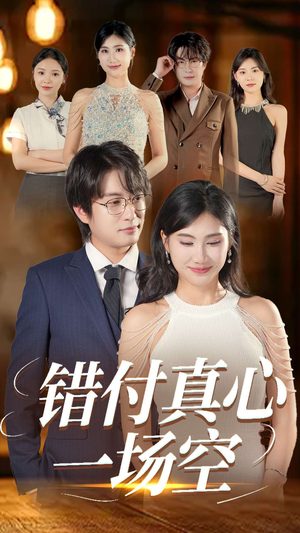 错付真心一场空短剧（35集爱情纠葛短剧全集在线追）
