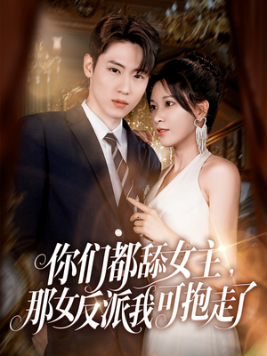 你们都舔女主那女反派我可抱走了短剧（77集颠覆常规短剧高清全集在线畅享）