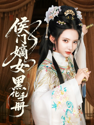 侯门嫡女黑化手册短剧（84集情感纠葛短剧高清完整版在线）