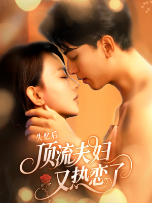 失忆后顶流夫妇又热恋了短剧（57集剧情短剧精彩瞬间不容错过）